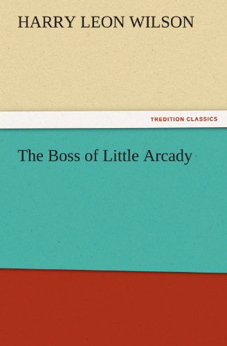 Cover for Harry Leon Wilson · The Boss of Little Arcady (Tredition Classics) (Pocketbok) (2011)