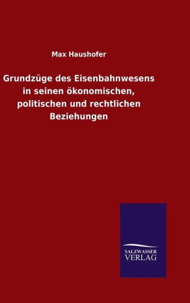 Cover for Max Haushofer · Grundzuge Des Eisenbahnwesens in Seinen Okonomischen, Politischen Und Rechtlichen Beziehungen (Hardcover Book) (2015)