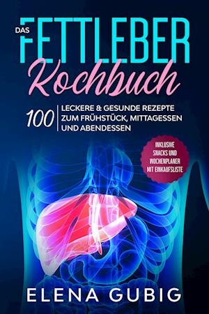 Cover for Elena Gubig · Das Fettleber Kochbuch: 100 leckere &amp; gesunde Rezepte zum Frühstück, Mittagessen und Abendessen - Inklusive Snacks und Wochenplaner mit Einkaufsliste (Book) (2024)