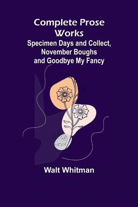 Complete Prose Works; Specimen Days and Collect, November Boughs and Goodbye My Fancy - Walt Whitman - Böcker - Alpha Edition - 9789355898814 - 18 januari 2022