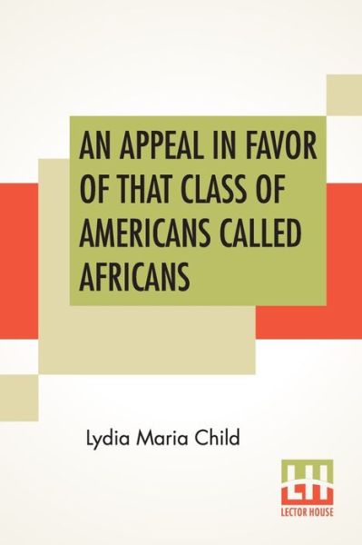 An Appeal In Favor Of That Class Of Americans Called Africans - Lydia Maria Child - Książki - Lector House - 9789389701814 - 23 stycznia 2020