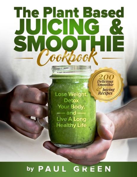 The Plant Based Juicing And Smoothie Cookbook: 200 Delicious Smoothie & Juicing Recipes To Lose Weight, Detox Your Body and Live A Long Healthy Life - The Plant-Based Vegan Lifestyle - Paul Green - Livres - Independently Published - 9798541925814 - 1 août 2021