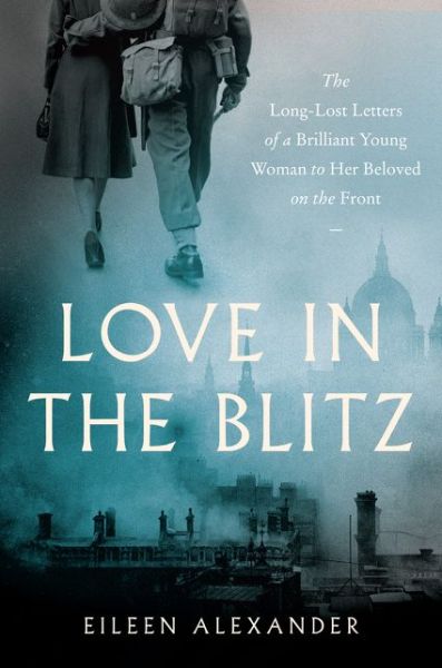 Cover for Eileen Alexander · Love in the Blitz: The Long-Lost Letters of a Brilliant Young Woman to Her Beloved on the Front (Paperback Book) (2021)