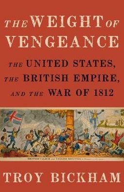 Cover for Bickham, Troy (Associate Professor of History, Associate Professor of History, Texas A&amp;M University) · The Weight of Vengeance: The United States, the British Empire, and the War of 1812 (Paperback Book) (2017)