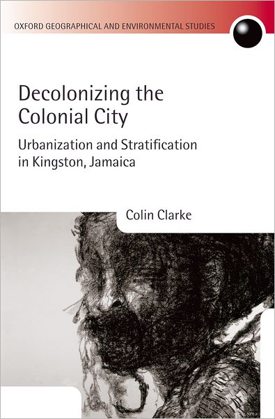Decolonizing the Colonial City: Urbanization and Stratification in Kingston, Jamaica - Oxford Geographical and Environmental Studies Series - Clarke, Colin (Emeritus Professor of Geography, Oxford University, and Senior Research Fellow, Jesus College, Oxford) - Livres - Oxford University Press - 9780199269815 - 9 novembre 2006