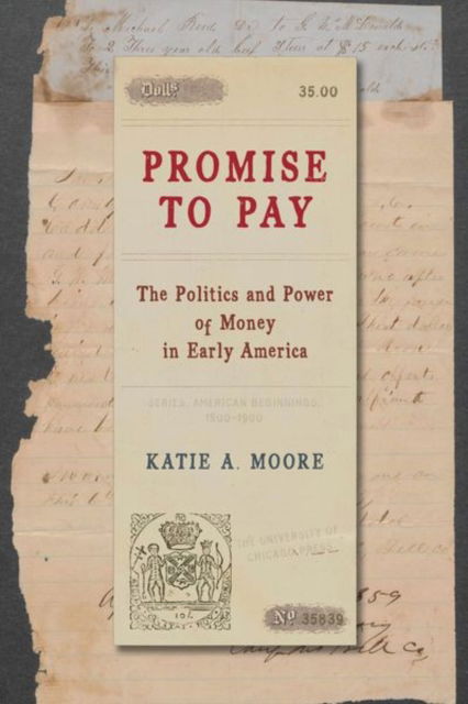 Cover for Katie A. Moore · Promise to Pay: The Politics and Power of Money in Early America - American Beginnings, 1500-1900 (Hardcover Book) (2024)