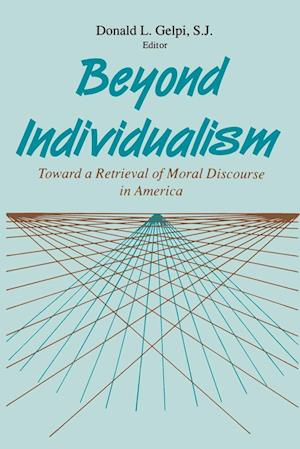 Beyond Individualism : Toward a Retrieval of Moral Discourse in America - S.J. Donald L. Gelpi - Books - University of Notre Dame Press - 9780268006815 - February 28, 1990