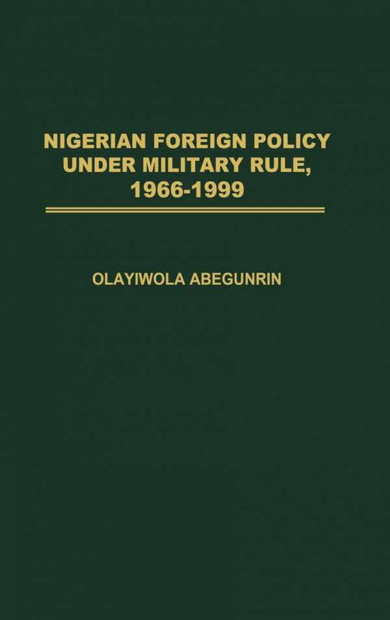Nigerian Foreign Policy under Military Rule, 1966-1999 - Olayiwola Abegunrin - Books - Bloomsbury Publishing Plc - 9780275978815 - February 28, 2003