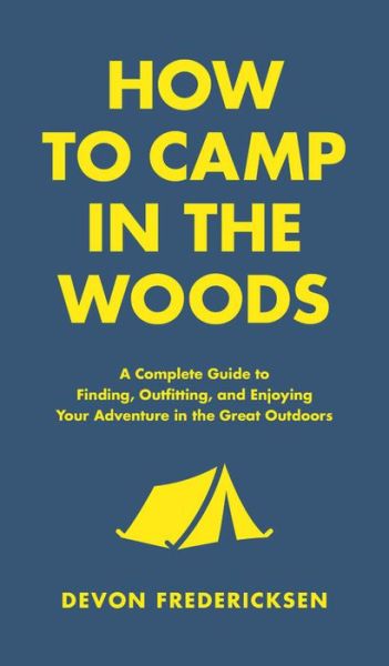 How to Camp in the Woods: A Complete Guide to Finding, Outfitting, and Enjoying Your Adventure in the Great Outdoors - Devon Fredericksen - Bøger - Black Dog & Leventhal Publishers Inc - 9780316420815 - 7. maj 2019