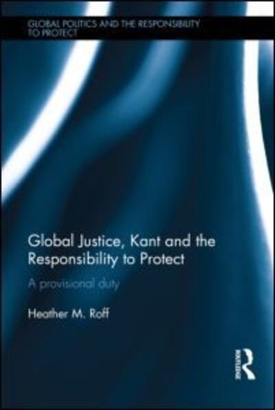 Global Justice, Kant and the Responsibility to Protect: A Provisional Duty - Global Politics and the Responsibility to Protect - Roff, Heather (University of Denver, USA) - Bøger - Taylor & Francis Ltd - 9780415660815 - 7. juni 2013