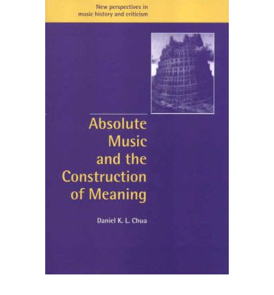 Cover for Chua, Daniel (King's College London) · Absolute Music and the Construction of Meaning - New Perspectives in Music History and Criticism (Innbunden bok) (1999)