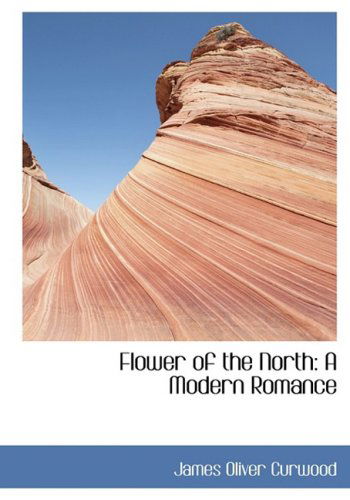 Cover for James Oliver Curwood · Flower of the North: a Modern Romance (Hardcover Book) [Large Print, Lrg edition] (2008)