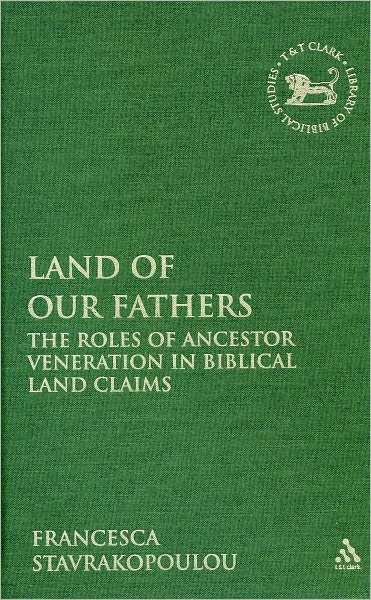 Cover for Stavrakopoulou, Francesca (University of Exeter, UK) · Land of Our Fathers: The Roles of Ancestor Veneration in Biblical Land Claims - The Library of Hebrew Bible / Old Testament Studies (Hardcover Book) (2010)