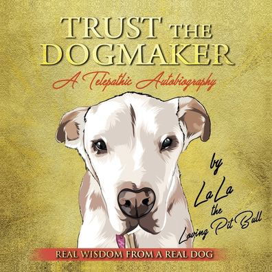 Cover for LaLa The Loving PitBull · TRUST THE DOGMAKER - A Telepathic Autobiography : Real Wisdom from a Real Dog (Paperback Bog) (2020)