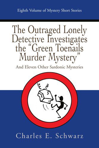 Cover for Charles Schwarz · The Outraged Lonely Detective Investigates the &quot;Green Toenails Murder Mystery&quot;: and Eleven Other Sardonic Mysteries (Paperback Book) (2007)