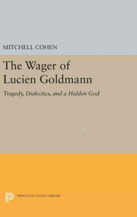 Cover for Mitchell Cohen · The Wager of Lucien Goldmann: Tragedy, Dialectics, and a Hidden God - Princeton Legacy Library (Hardcover Book) (2016)