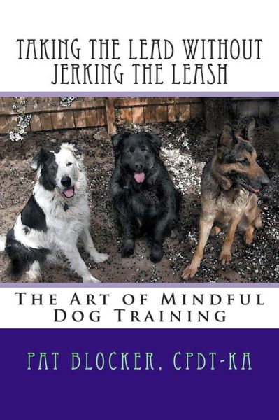 Cover for Pat Blocker · Taking the Lead Without Jerking the Leash: the Art of Mindful Dog Training (Paperback Book) (2014)