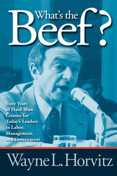 Cover for Wayne L. Horvitz · What's the Beef?: Sixty Years of Hard-Won Lessons for Today's Leaders in Labor, Management, and Government (Paperback Book) (2008)