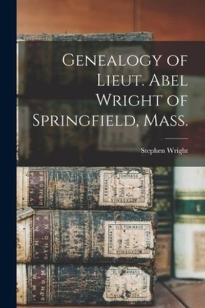 Genealogy of Lieut. Abel Wright of Springfield, Mass. - Stephen Wright - Livros - Legare Street Press - 9781013731815 - 9 de setembro de 2021