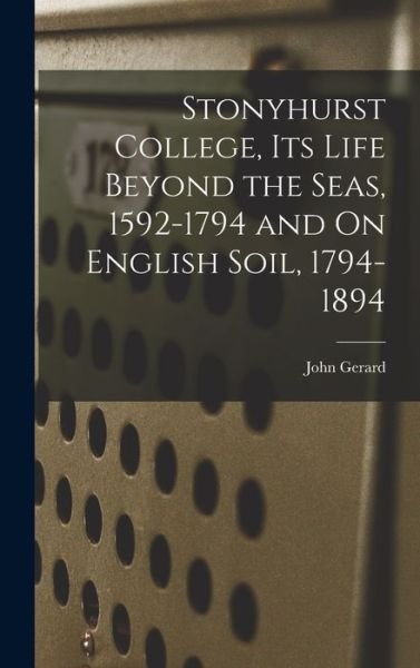 Cover for John Gerard · Stonyhurst College, Its Life Beyond the Seas, 1592-1794 and on English Soil, 1794-1894 (Book) (2022)