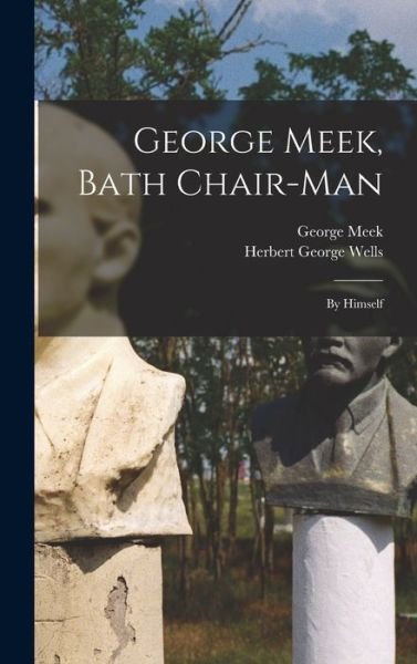 Cover for H. G. Wells · George Meek, Bath Chair-Man; by Himself (Bok) (2022)