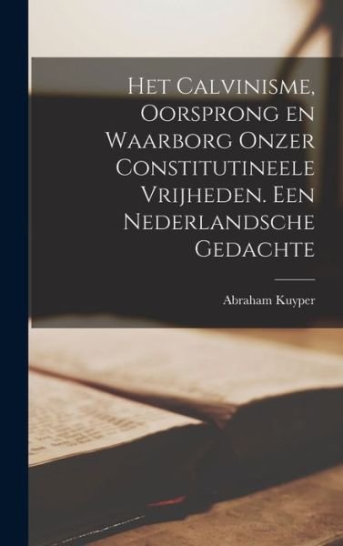 Cover for Abraham Kuyper · Het Calvinisme, Oorsprong en Waarborg Onzer Constitutineele Vrijheden. Een Nederlandsche Gedachte (Book) (2022)