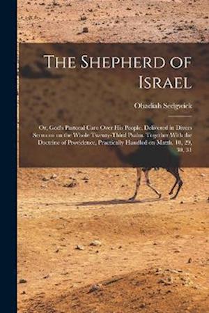 Shepherd of Israel; or, God's Pastoral Care over His People. Delivered in Divers Sermons on the Whole Twenty-Third Psalm. Together with the Doctrine of Providence, Practically Handled on Matth. 10, 29, 30, 31 - Obadiah Sedgwick - Books - Creative Media Partners, LLC - 9781018129815 - October 27, 2022
