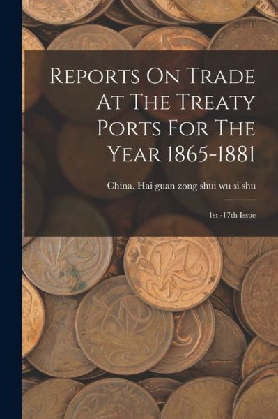 Cover for China Hai Guan Zong Shui Wu Si Shu · Reports on Trade at the Treaty Ports for the Year 1865-1881 (Book) (2022)