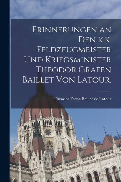 Cover for Theodor Franz Baillet de LaTour (Graf · Erinnerungen an Den K. K. Feldzeugmeister und Kriegsminister Theodor Grafen Baillet Von Latour (Book) (2022)