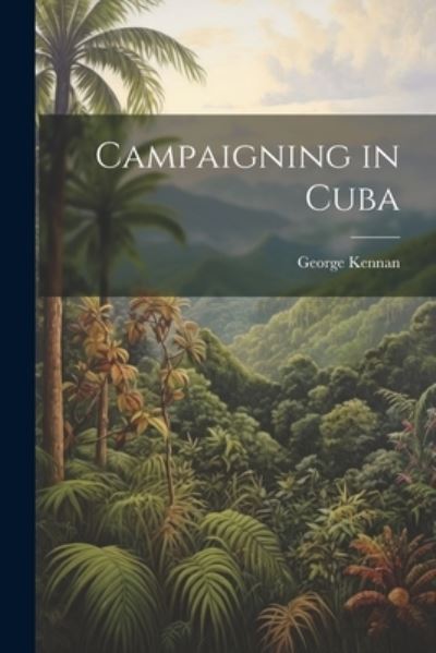 Cover for George Kennan · Campaigning in Cuba (Book) (2023)