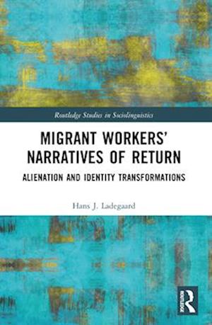 Cover for Ladegaard, Hans J. (The Hong Kong Polytechnic University, Hong Kong) · Migrant Workers’ Narratives of Return: Alienation and Identity Transformations - Routledge Studies in Sociolinguistics (Paperback Book) (2024)