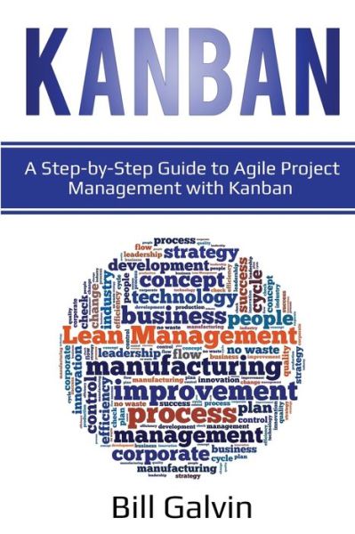 Cover for Bill Galvin · Kanban: A Step-by-Step Guide to Agile Project Management with Kanban: A Step-by-Step Guide to Agile Project Management with Kanban (Taschenbuch) (2020)