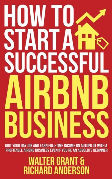 Cover for Walter Grant · How to Start a Successful Airbnb Business: Quit Your Day Job and Earn Full-time Income on Autopilot With a Profitable Airbnb Business Even if You're an Absolute Beginner (Hardcover Book) (2021)