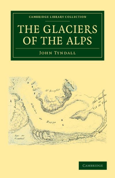 The Glaciers of the Alps: Being a Narrative of Excursions and Ascents, an Account of the Origin and Phenomena of Glaciers and an Exposition of the Physical Principles to Which They Are Related - Cambridge Library Collection - Earth Science - John Tyndall - Książki - Cambridge University Press - 9781108037815 - 15 października 2011