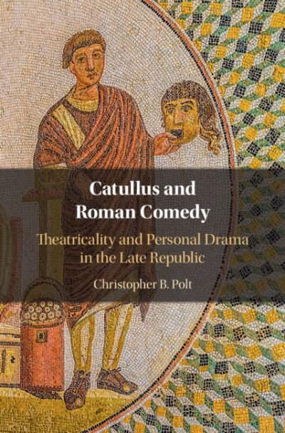 Cover for Polt, Christopher B. (Boston College, Massachusetts) · Catullus and Roman Comedy: Theatricality and Personal Drama in the Late Republic (Innbunden bok) (2021)