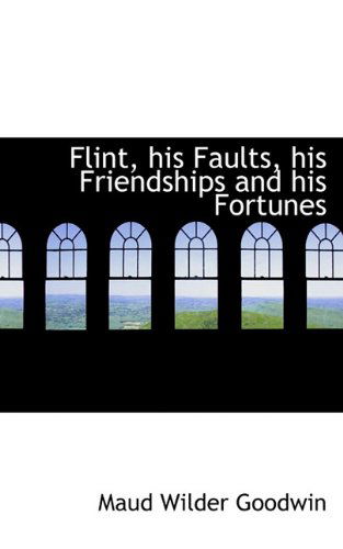 Flint, His Faults, His Friendships and His Fortunes - Maud Wilder Goodwin - Boeken - BiblioLife - 9781117116815 - 18 november 2009