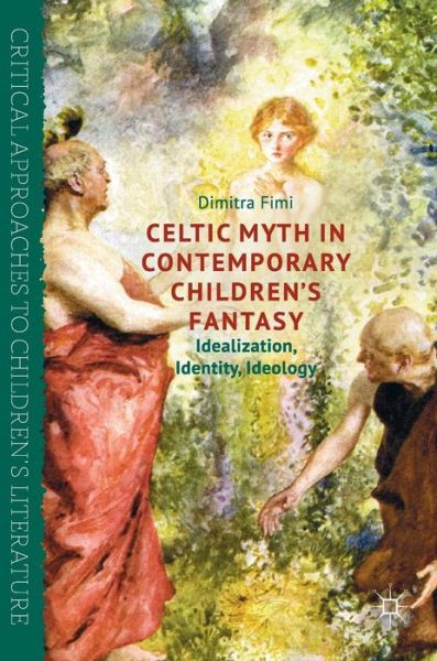 Cover for Dimitra Fimi · Celtic Myth in Contemporary Children's Fantasy: Idealization, Identity, Ideology - Critical Approaches to Children's Literature (Hardcover Book) [1st ed. 2017 edition] (2017)