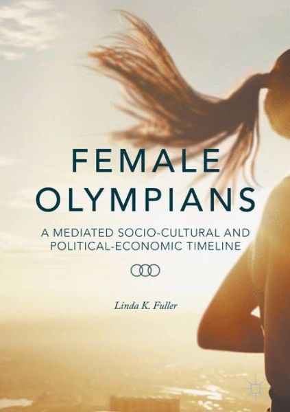 Cover for Linda K. Fuller · Female Olympians: A Mediated Socio-Cultural and Political-Economic Timeline (Inbunden Bok) [1st ed. 2016 edition] (2016)