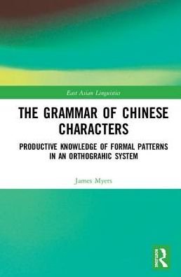 Cover for James Myers · The Grammar of Chinese Characters: Productive Knowledge of Formal Patterns in an Orthographic System - Routledge Studies in East Asian Linguistics (Inbunden Bok) (2019)