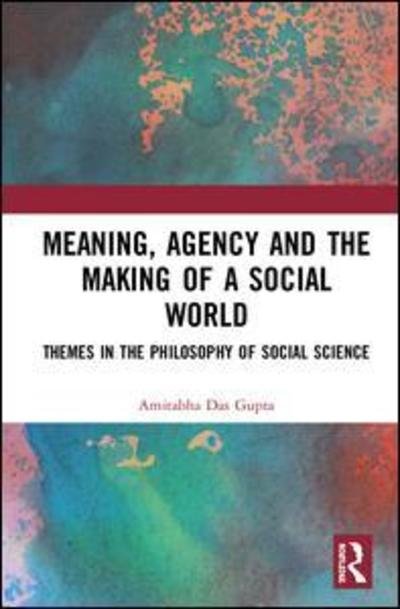 Cover for Das Gupta, Amitabha (Former Professor of Philosophy, University of Hyderabad, India) · Meaning, Agency and the Making of a Social World: Themes in the Philosophy of Social Science (Innbunden bok) (2019)