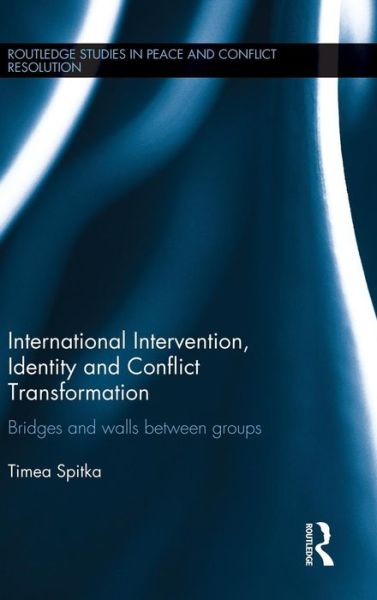 Cover for Spitka, Timea (Hebrew University, Israel) · International Intervention, Identity and Conflict Transformation: Bridges and Walls Between Groups - Routledge Studies in Peace and Conflict Resolution (Hardcover Book) (2015)