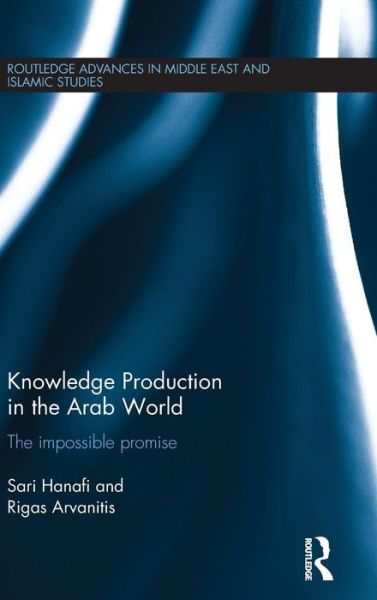 Cover for Sari Hanafi · Knowledge Production in the Arab World: The Impossible Promise - Routledge Advances in Middle East and Islamic Studies (Hardcover Book) (2015)