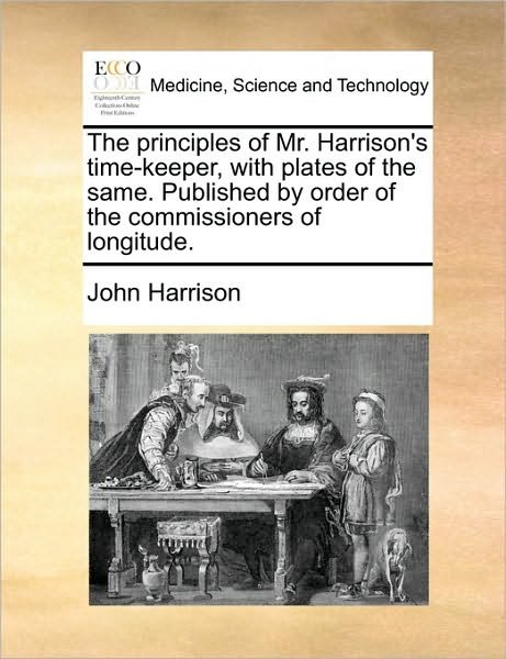 Cover for John Harrison · The Principles of Mr. Harrison's Time-keeper, with Plates of the Same. Published by Order of the Commissioners of Longitude. (Paperback Bog) (2010)