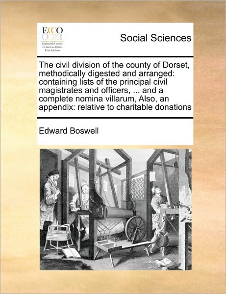 Cover for Edward Boswell · The Civil Division of the County of Dorset, Methodically Digested and Arranged: Containing Lists of the Principal Civil Magistrates and Officers, ... and (Taschenbuch) (2010)