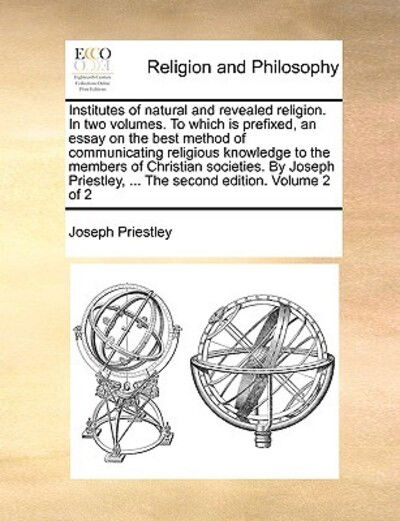 Cover for Joseph Priestley · Institutes of Natural and Revealed Religion. in Two Volumes. to Which is Prefixed, an Essay on the Best Method of Communicating Religious Knowledge to (Paperback Book) (2010)