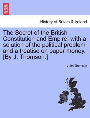 Cover for John Thomson · The Secret of the British Constitution and Empire; with a Solution of the Political Problem and a Treatise on Paper Money. [by J. Thomson.] (Taschenbuch) (2011)