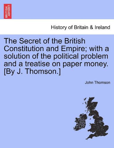 Cover for John Thomson · The Secret of the British Constitution and Empire; with a Solution of the Political Problem and a Treatise on Paper Money. [by J. Thomson.] (Pocketbok) (2011)