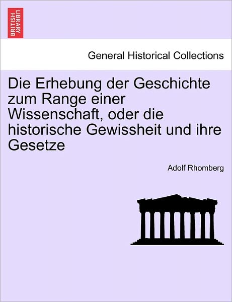 Cover for Adolf Rhomberg · Die Erhebung Der Geschichte Zum Range Einer Wissenschaft, Oder Die Historische Gewissheit Und Ihre Gesetze (Paperback Book) (2011)