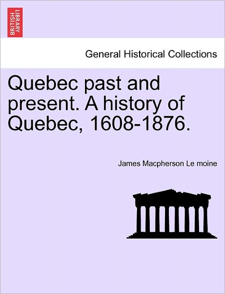 Cover for Le Moine, James MacPherson, Sir · Quebec Past and Present. a History of Quebec, 1608-1876. (Paperback Book) (2011)