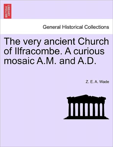Cover for Z E a Wade · The Very Ancient Church of Ilfracombe. a Curious Mosaic A.m. and A.d. (Paperback Bog) (2011)